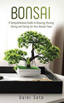 Bonsai: A Comprehensive Guide to Growing, Pruning, Wiring and Caring for Your Bonsai Trees