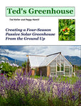 Ted's Greenhouse: Creating a Four-Season Passive Solar Greenhouse From the Ground Up