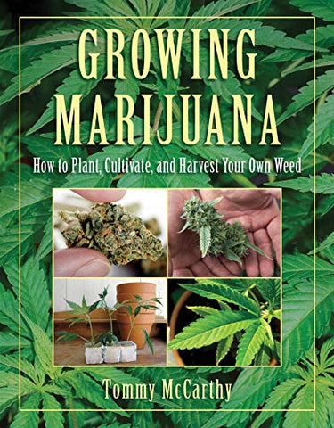 Growing Marijuana: How to Plant, Cultivate, and Harvest Your Own Weed