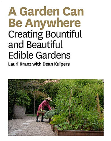 A Garden Can Be Anywhere: Creating Bountiful and Beautiful Edible Gardens: Creating Bountiful & Beautiful Edible Gardens